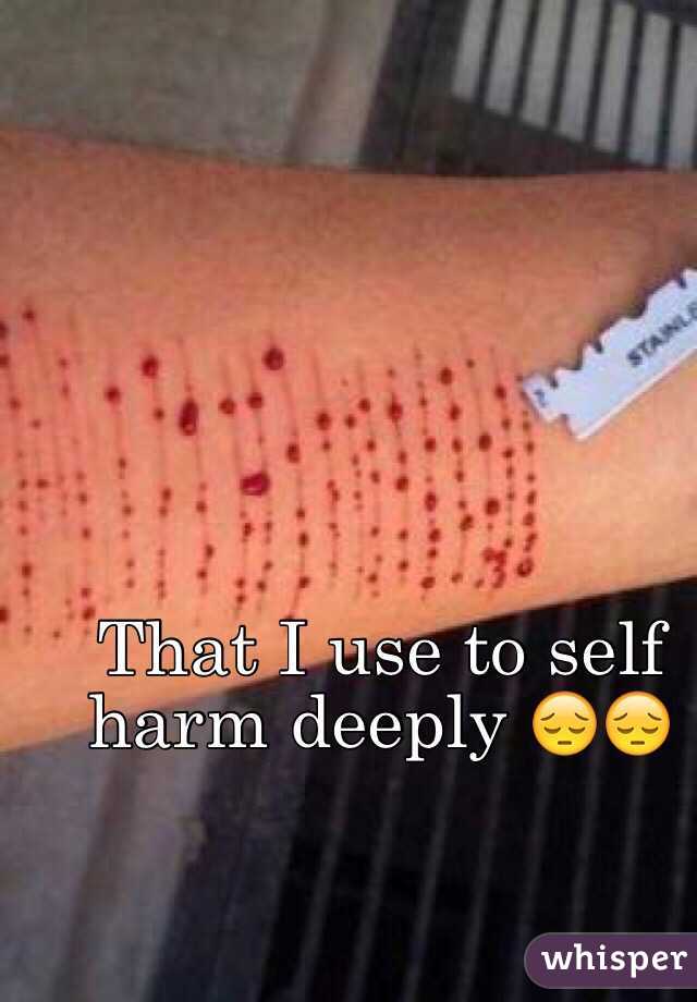 That I use to self harm deeply 😔😔