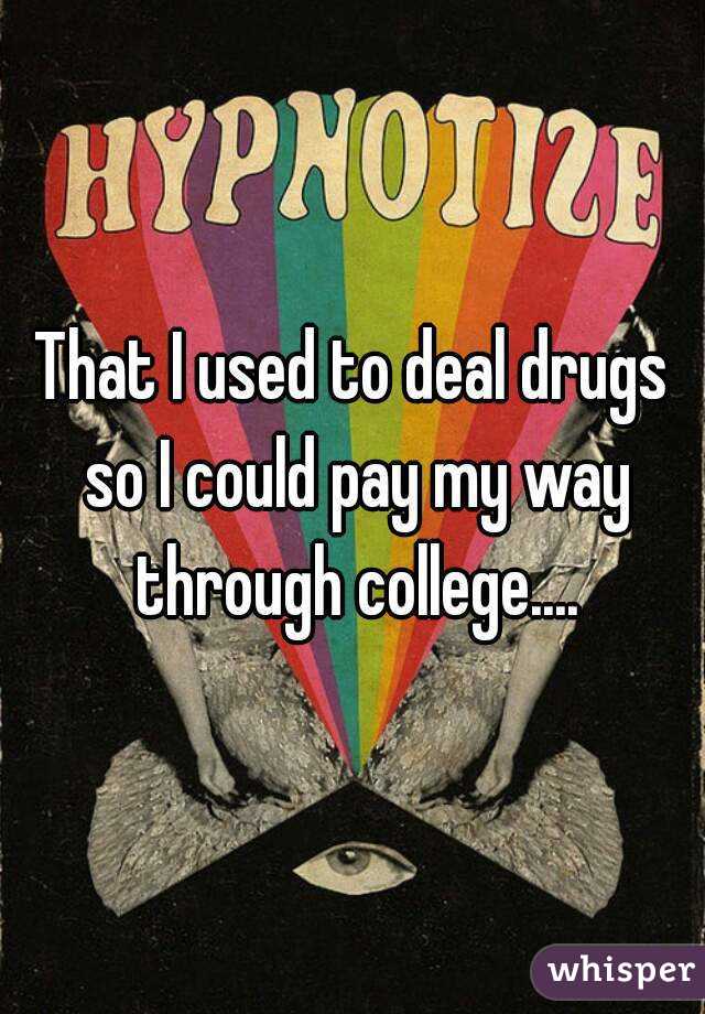 That I used to deal drugs so I could pay my way through college....