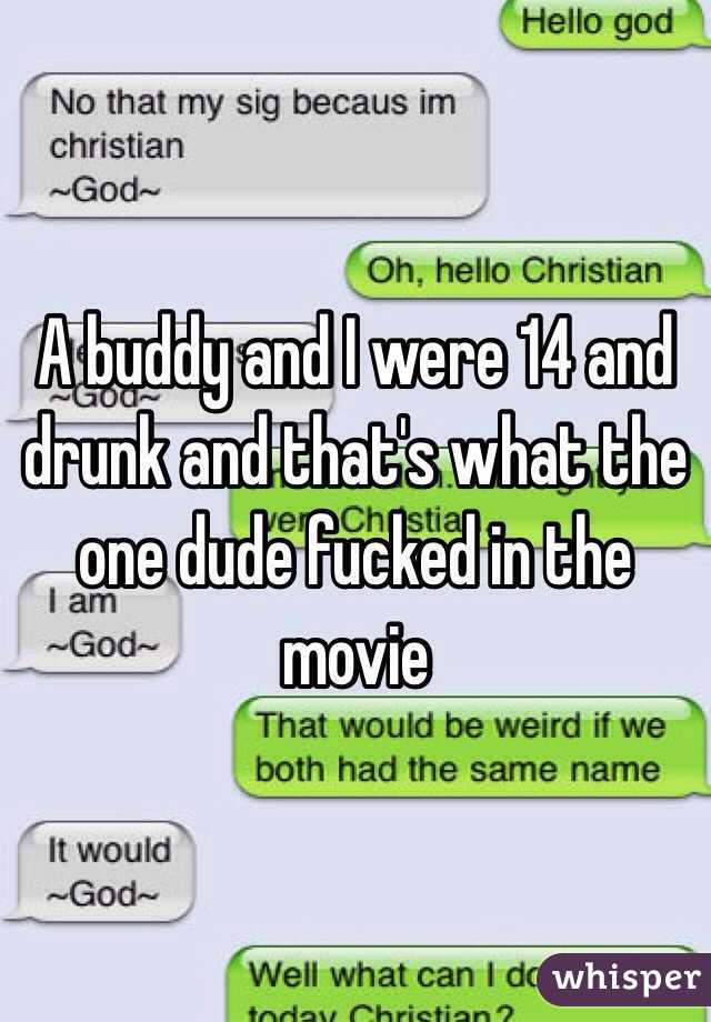 A buddy and I were 14 and drunk and that's what the one dude fucked in the movie