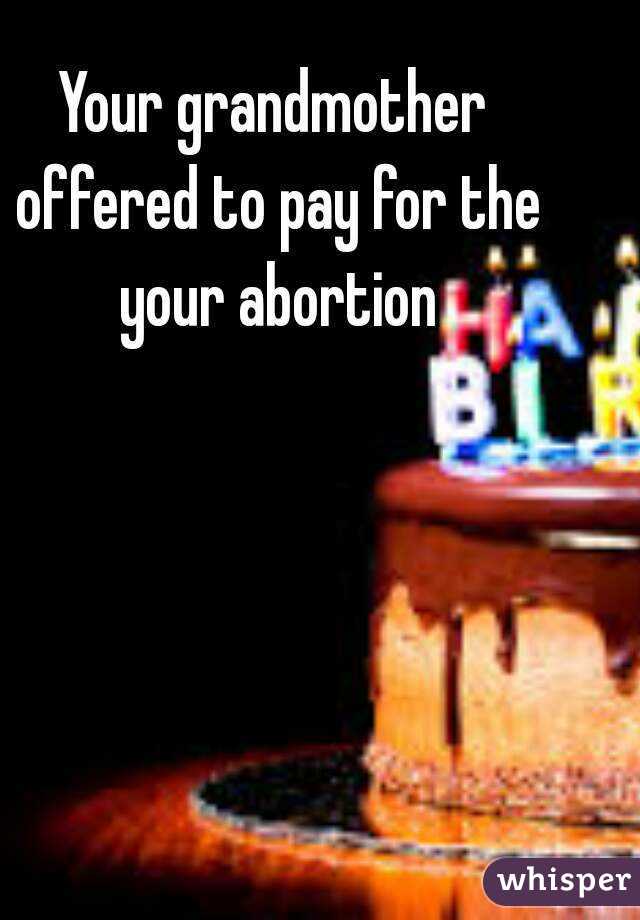 Your grandmother offered to pay for the your abortion