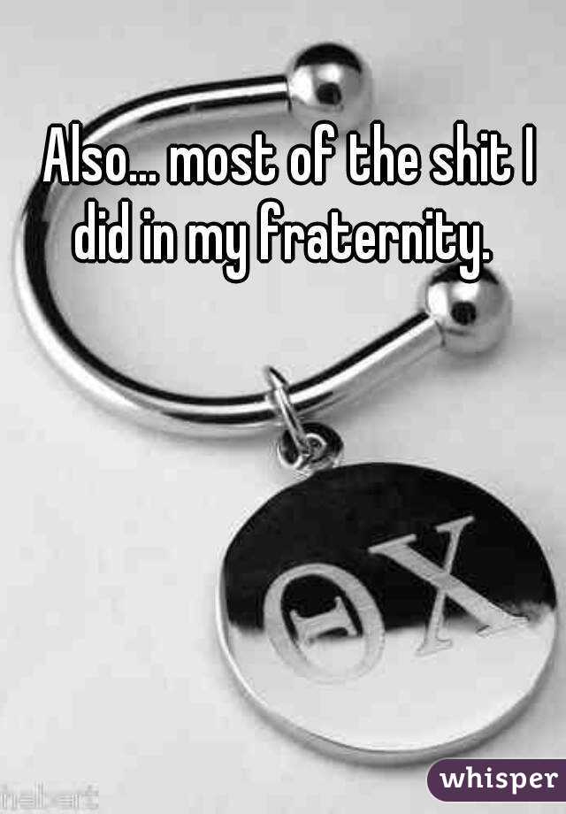 Also... most of the shit I did in my fraternity.  