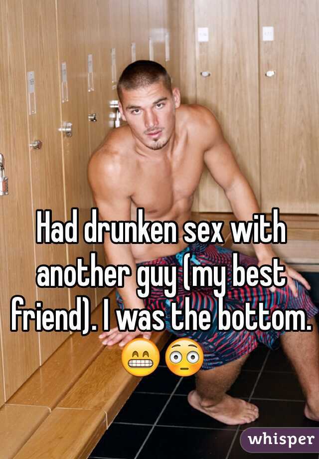 Had drunken sex with another guy (my best friend). I was the bottom. 😁😳