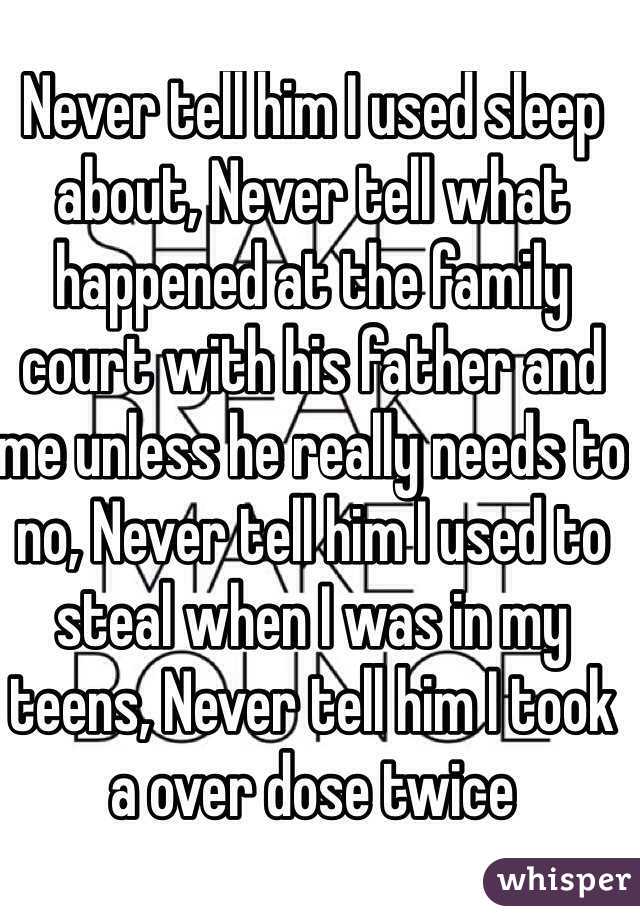 Never tell him I used sleep about, Never tell what happened at the family court with his father and me unless he really needs to no, Never tell him I used to steal when I was in my teens, Never tell him I took a over dose twice
