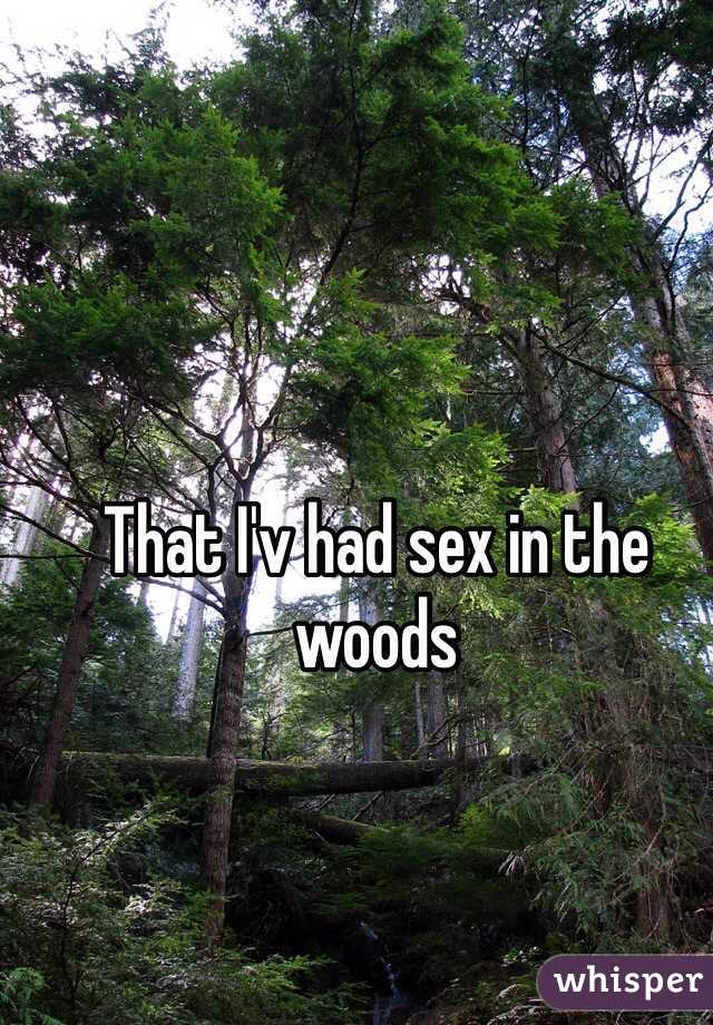 That I'v had sex in the woods 