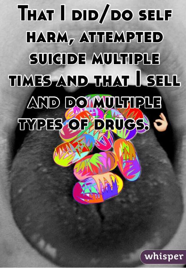 That I did/do self harm, attempted suicide multiple times and that I sell and do multiple types of drugs.👌