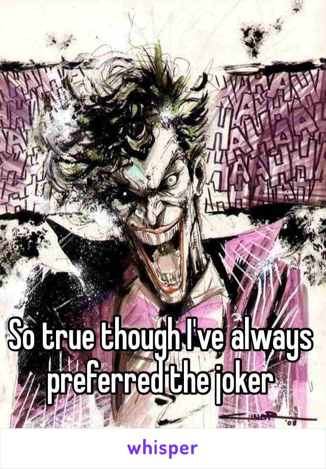 So true though I've always preferred the joker