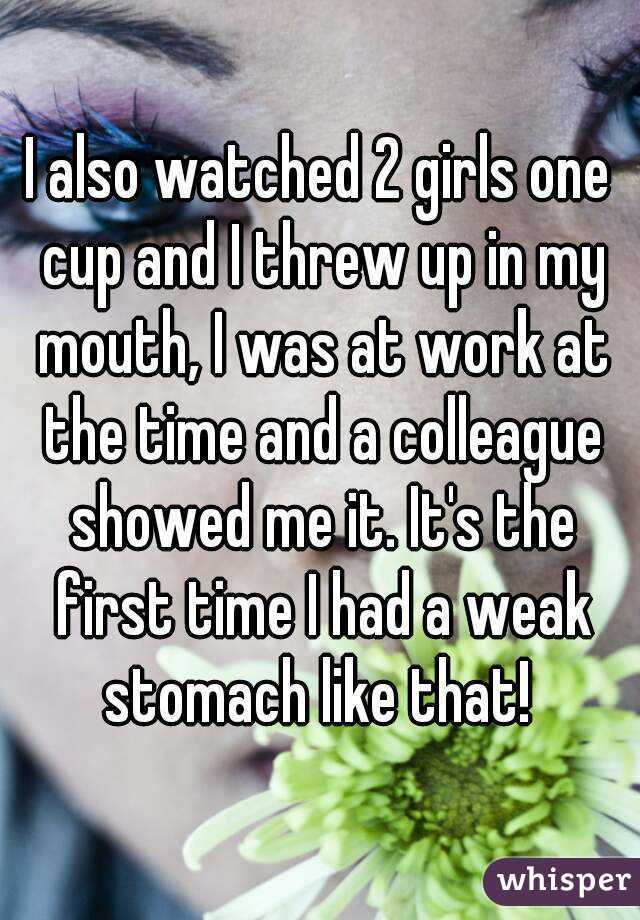 I also watched 2 girls one cup and I threw up in my mouth, I was at work at the time and a colleague showed me it. It's the first time I had a weak stomach like that! 