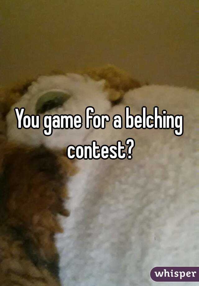 You game for a belching contest?