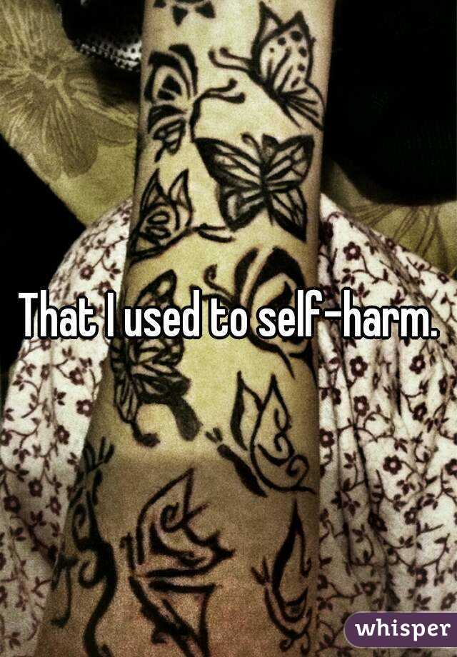 That I used to self-harm.