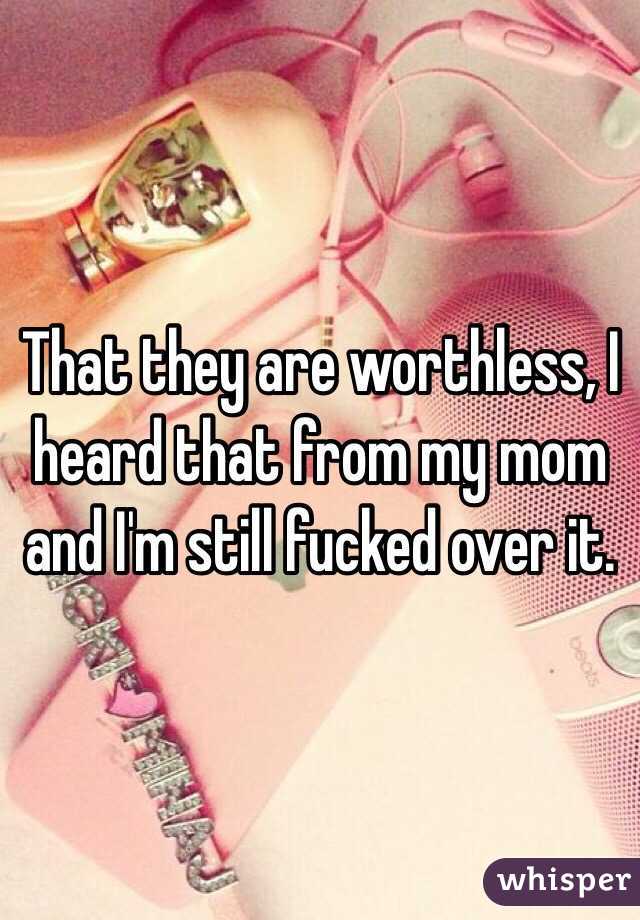 That they are worthless, I heard that from my mom and I'm still fucked over it.