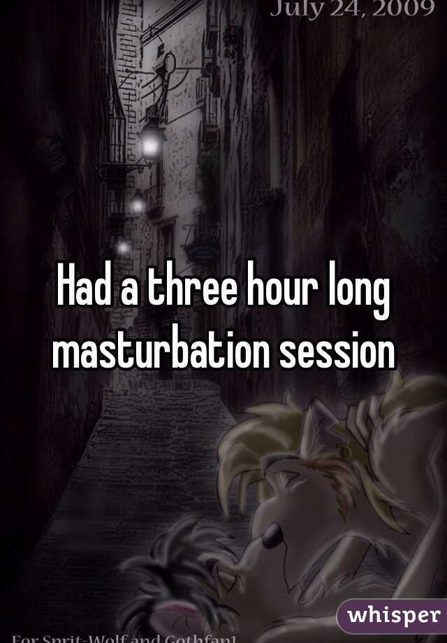 Had a three hour long masturbation session