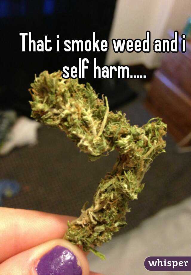 That i smoke weed and i self harm.....