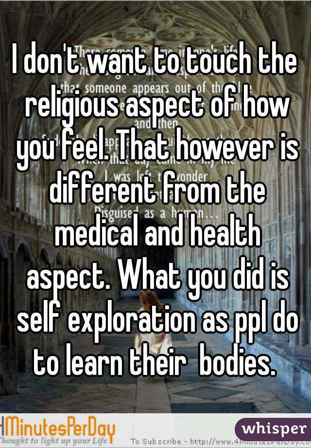 I don't want to touch the religious aspect of how you feel. That however is different from the medical and health aspect. What you did is self exploration as ppl do to learn their  bodies. 