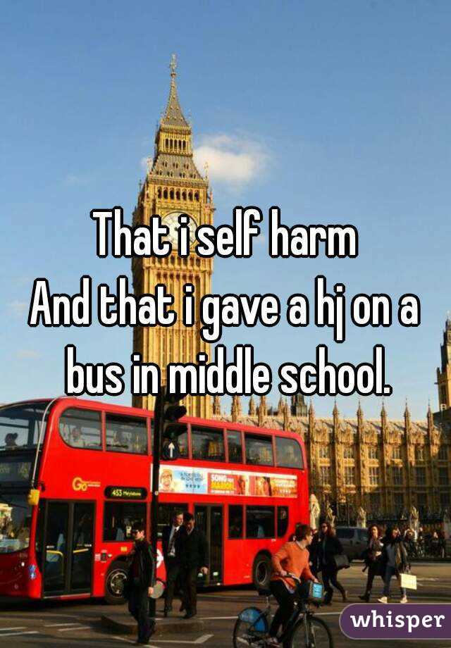 That i self harm
And that i gave a hj on a bus in middle school.