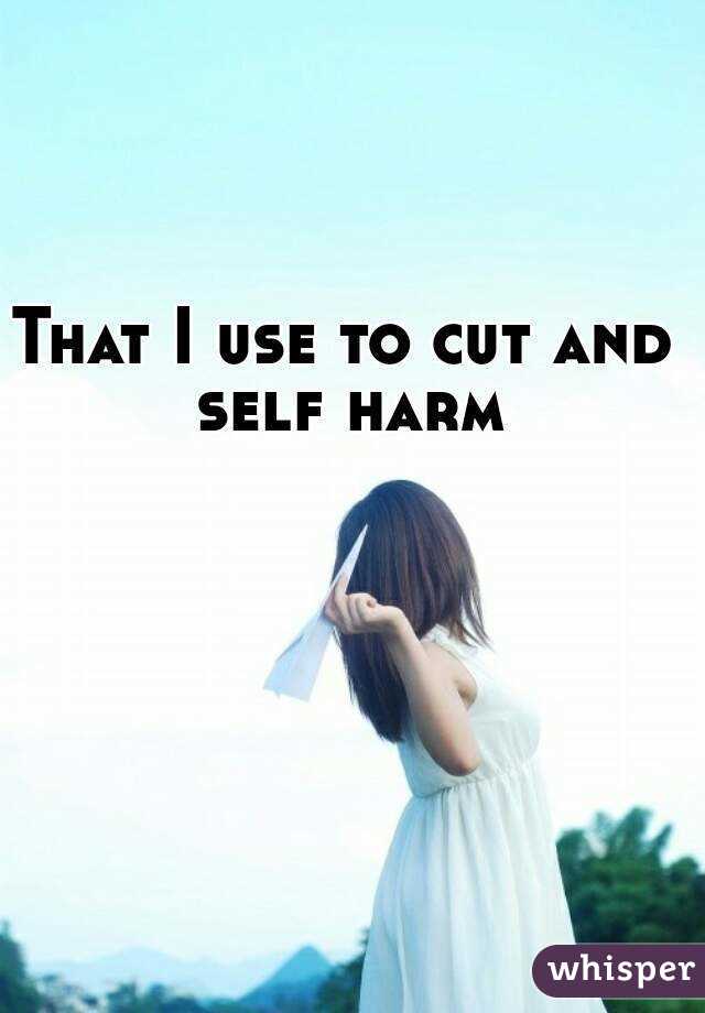 That I use to cut and self harm