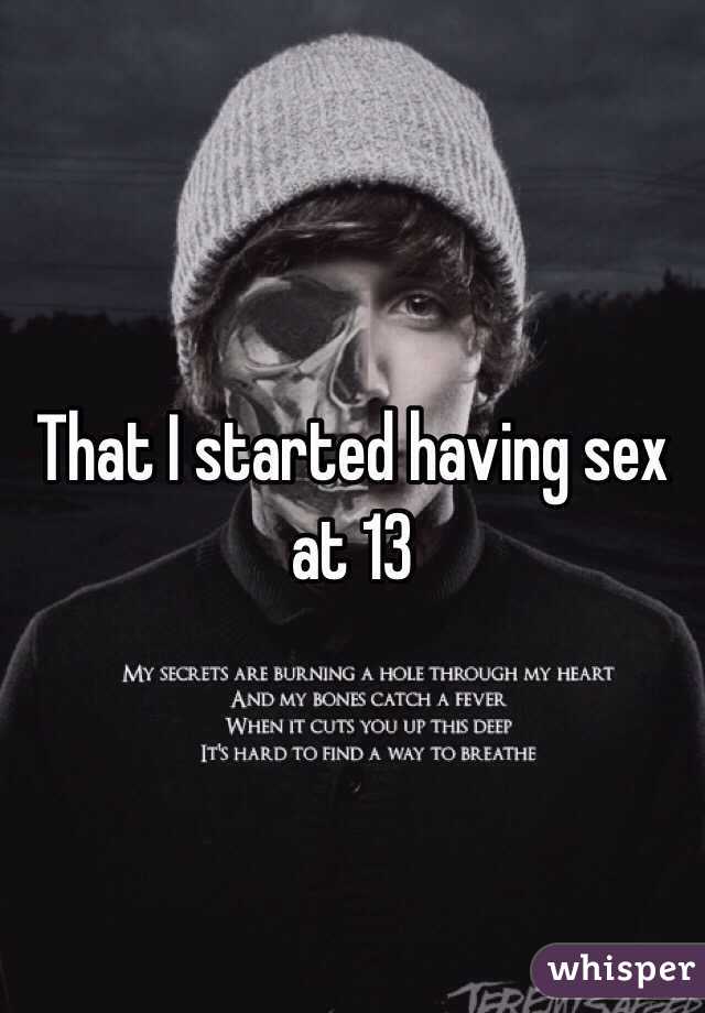 That I started having sex at 13