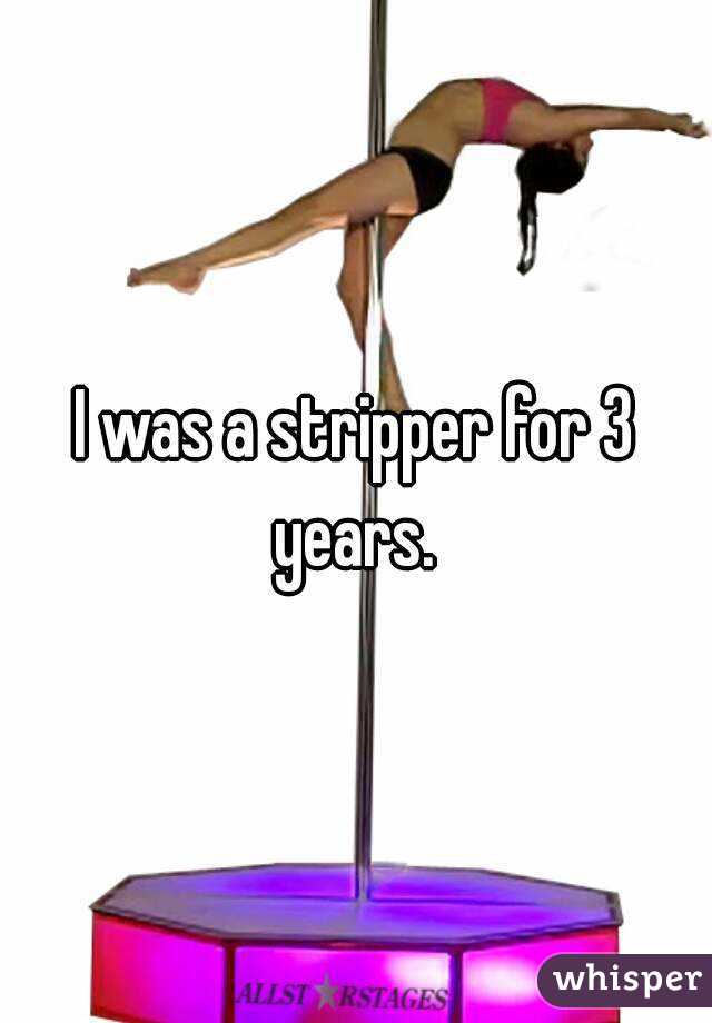 I was a stripper for 3 years. 