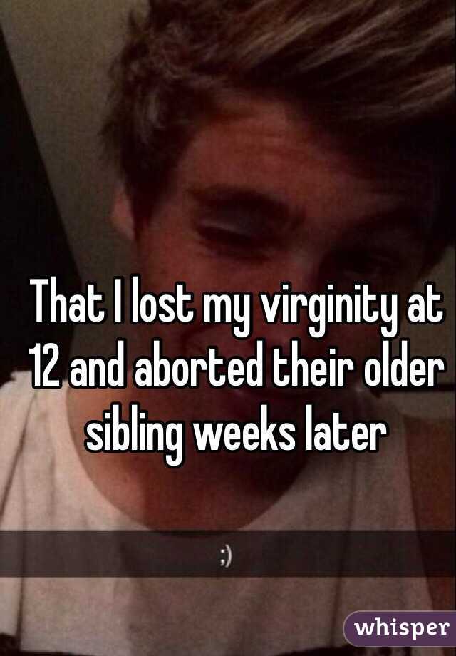 That I lost my virginity at 12 and aborted their older sibling weeks later