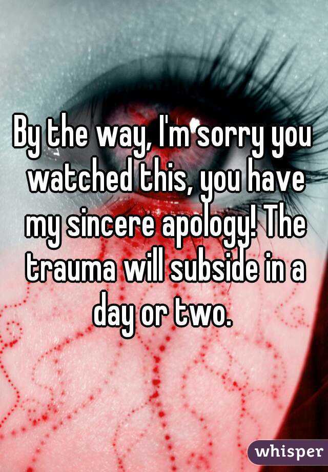 By the way, I'm sorry you watched this, you have my sincere apology! The trauma will subside in a day or two. 