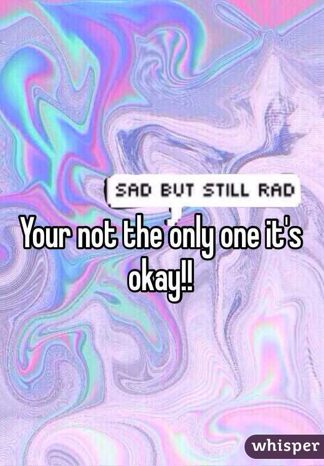 Your not the only one it's okay!!