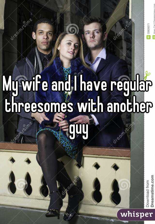 My wife and I have regular threesomes with another guy