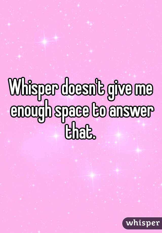 Whisper doesn't give me enough space to answer that. 