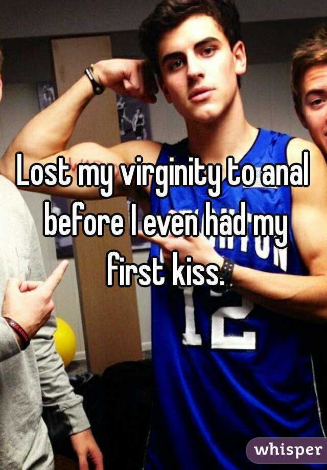 Lost my virginity to anal before I even had my first kiss.