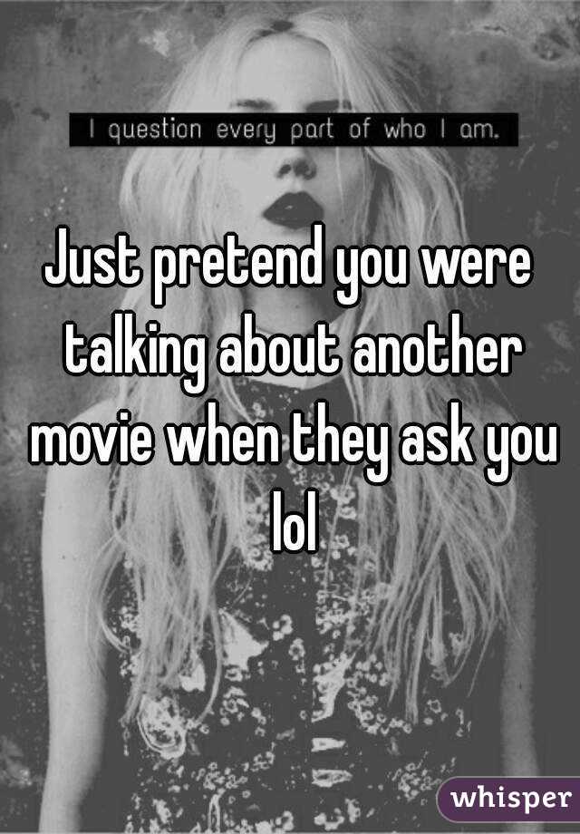 Just pretend you were talking about another movie when they ask you lol