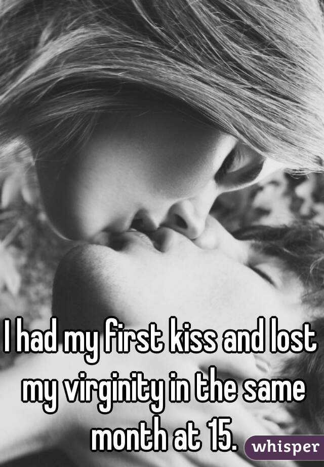 I had my first kiss and lost my virginity in the same month at 15.