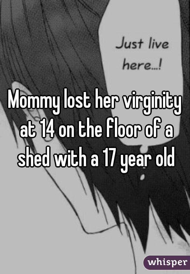 Mommy lost her virginity at 14 on the floor of a shed with a 17 year old