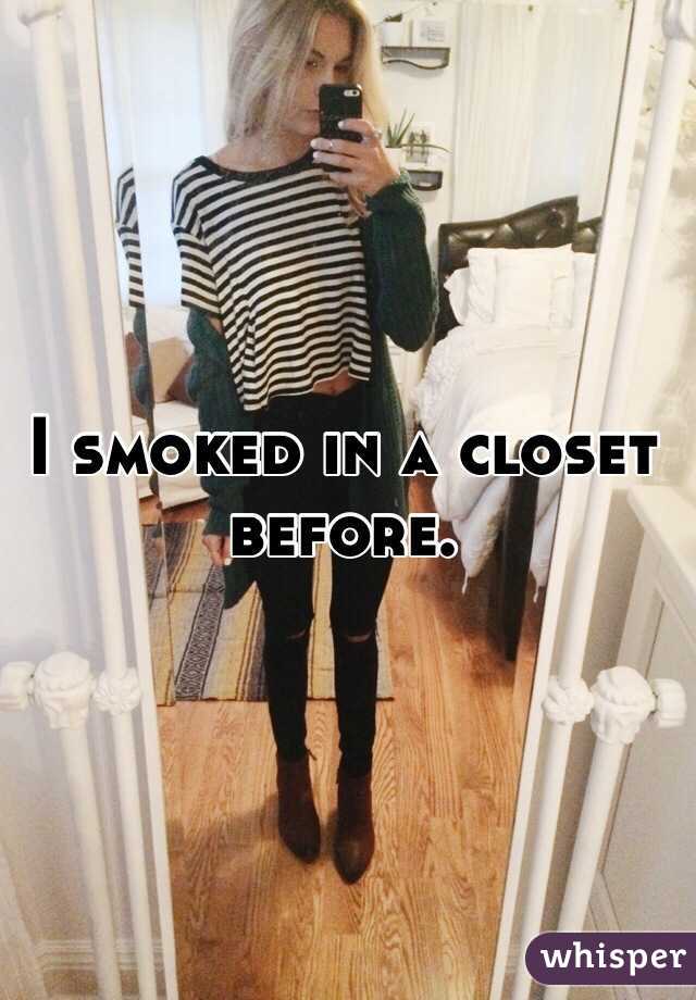 I smoked in a closet before.