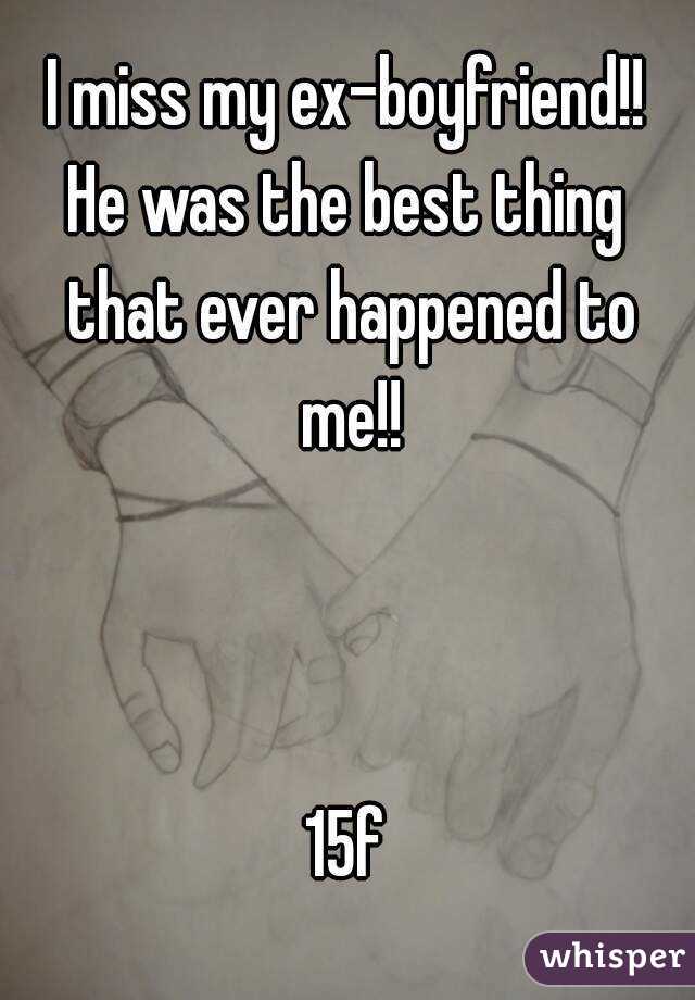 I miss my ex-boyfriend!!
He was the best thing that ever happened to me!!



15f