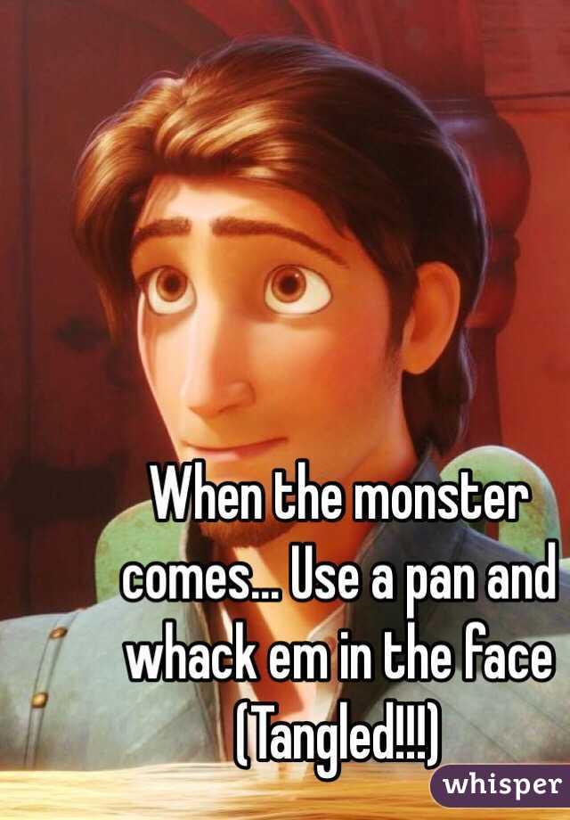 When the monster comes... Use a pan and whack em in the face (Tangled!!!)