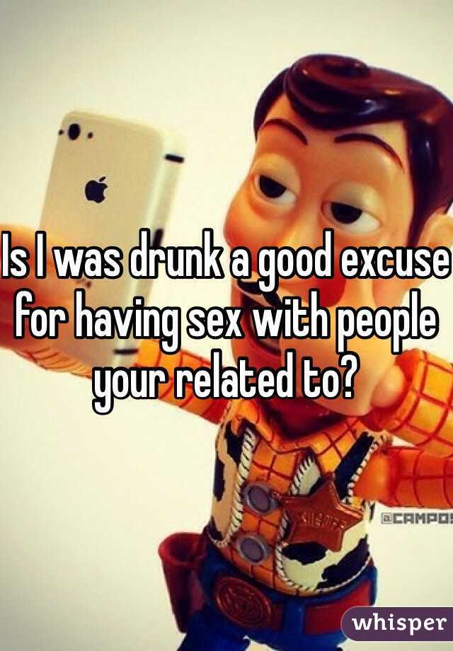 Is I was drunk a good excuse for having sex with people your related to?