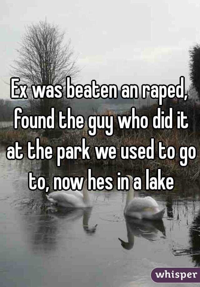 Ex was beaten an raped, found the guy who did it at the park we used to go to, now hes in a lake