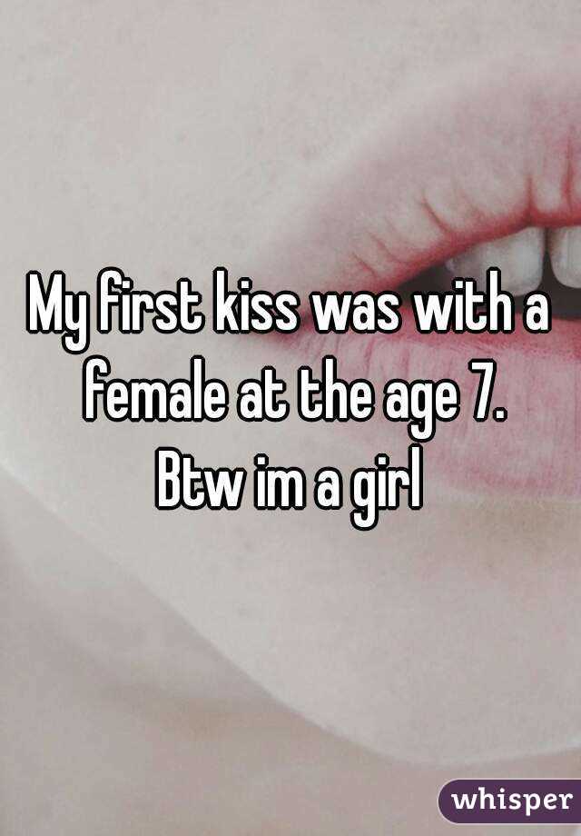 My first kiss was with a female at the age 7.
Btw im a girl