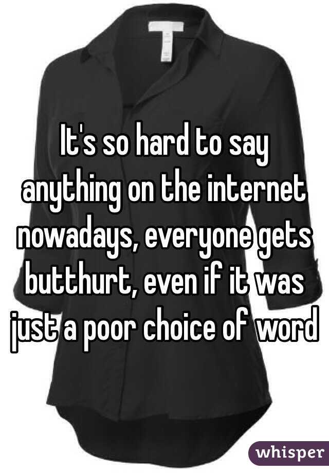It's so hard to say anything on the internet nowadays, everyone gets butthurt, even if it was just a poor choice of word
