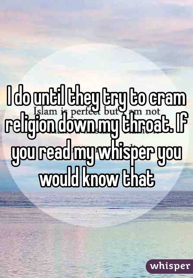 I do until they try to cram religion down my throat. If you read my whisper you would know that
