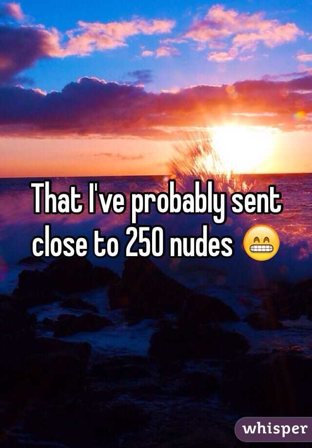 That I've probably sent close to 250 nudes 😁