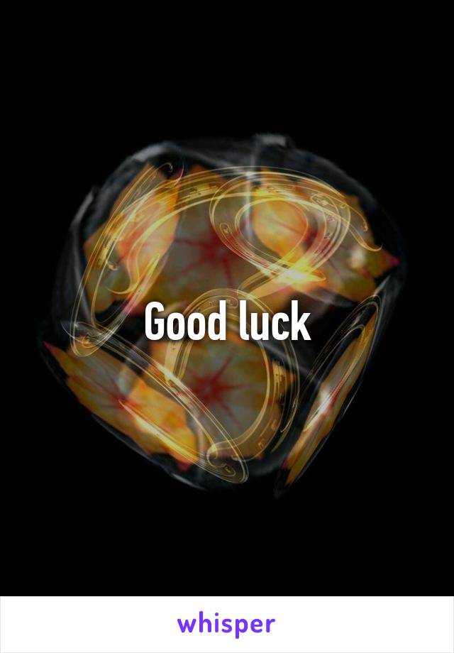 Good luck