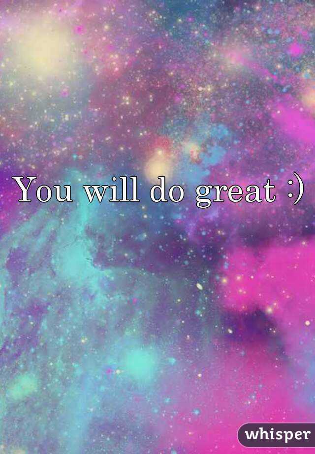 You will do great :)