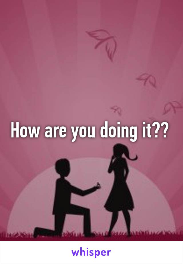 How are you doing it?? 