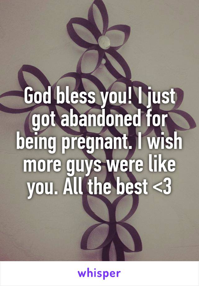 God bless you! I just got abandoned for being pregnant. I wish more guys were like you. All the best <3