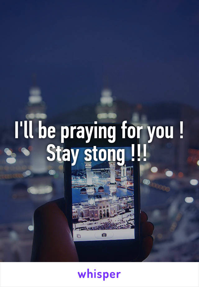 I'll be praying for you ! Stay stong !!! 