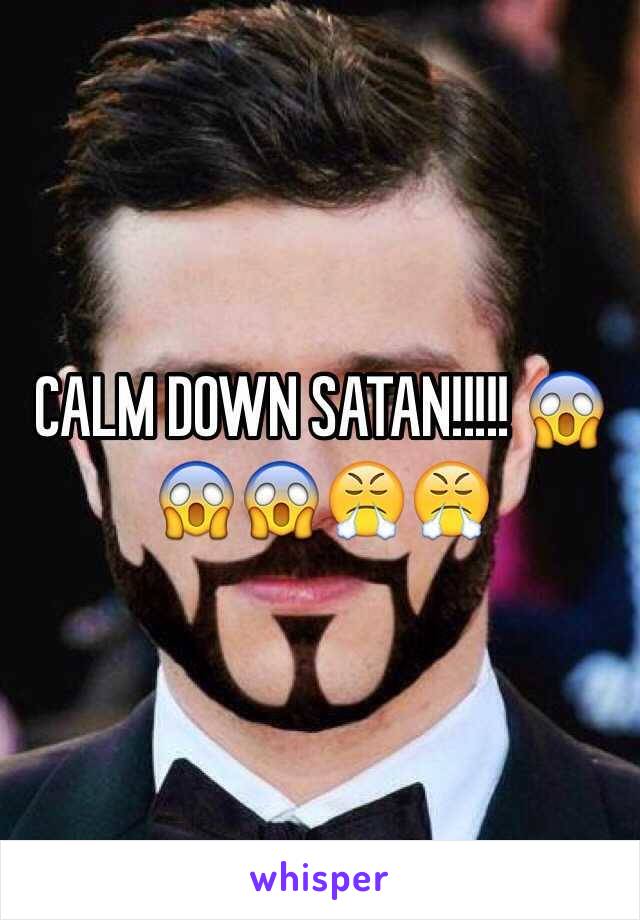 CALM DOWN SATAN!!!!! 😱😱😱😤😤