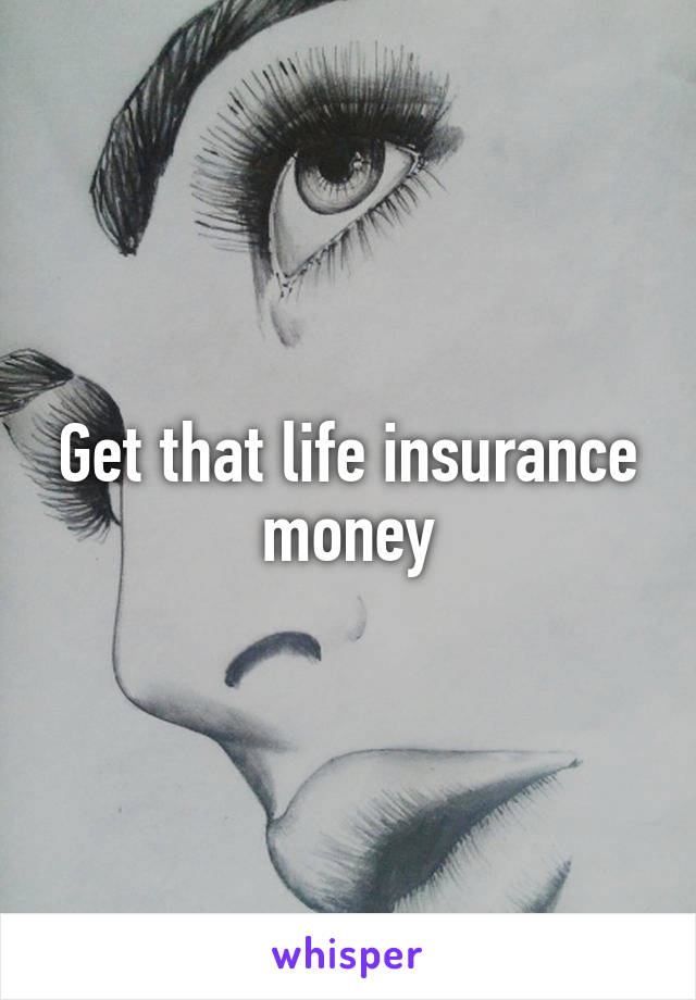 Get that life insurance money