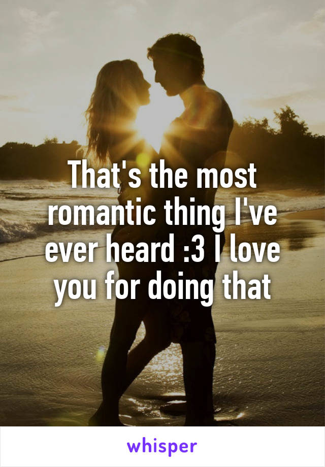 That's the most romantic thing I've ever heard :3 I love you for doing that