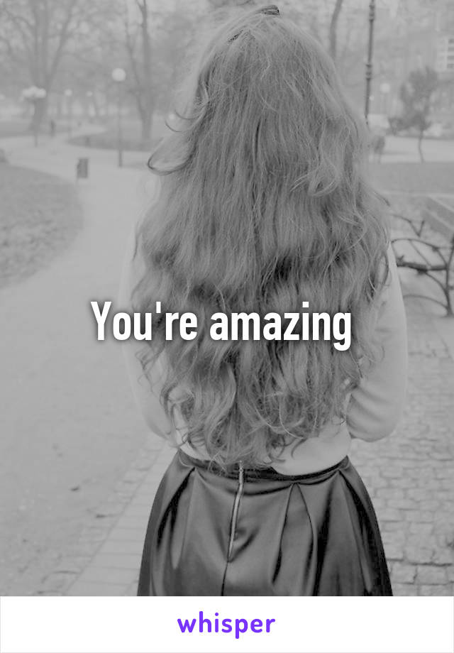 You're amazing 