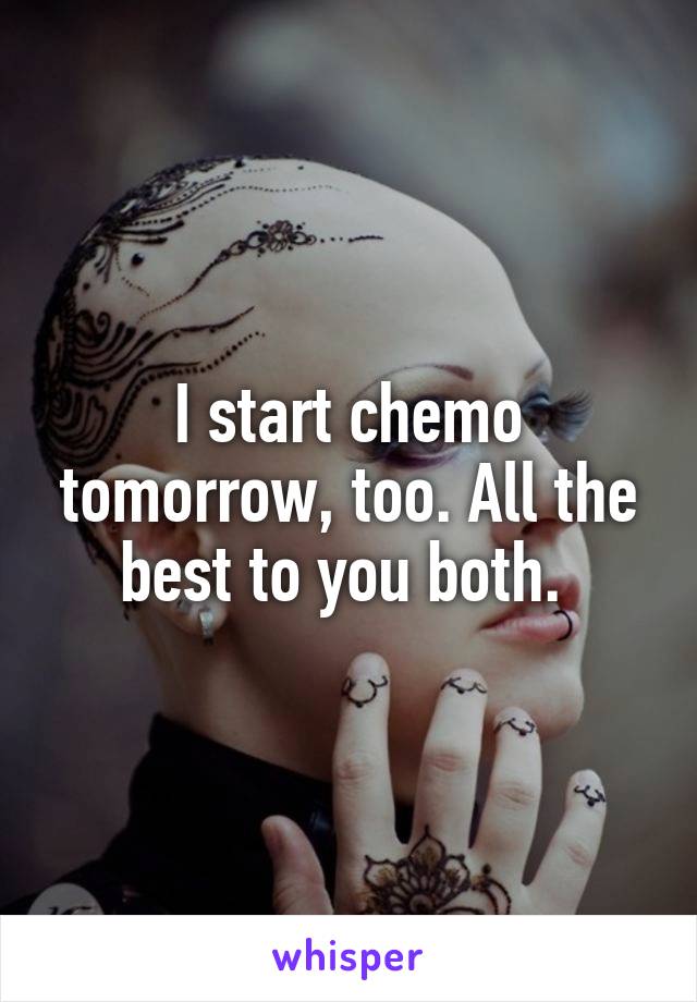 I start chemo tomorrow, too. All the best to you both. 