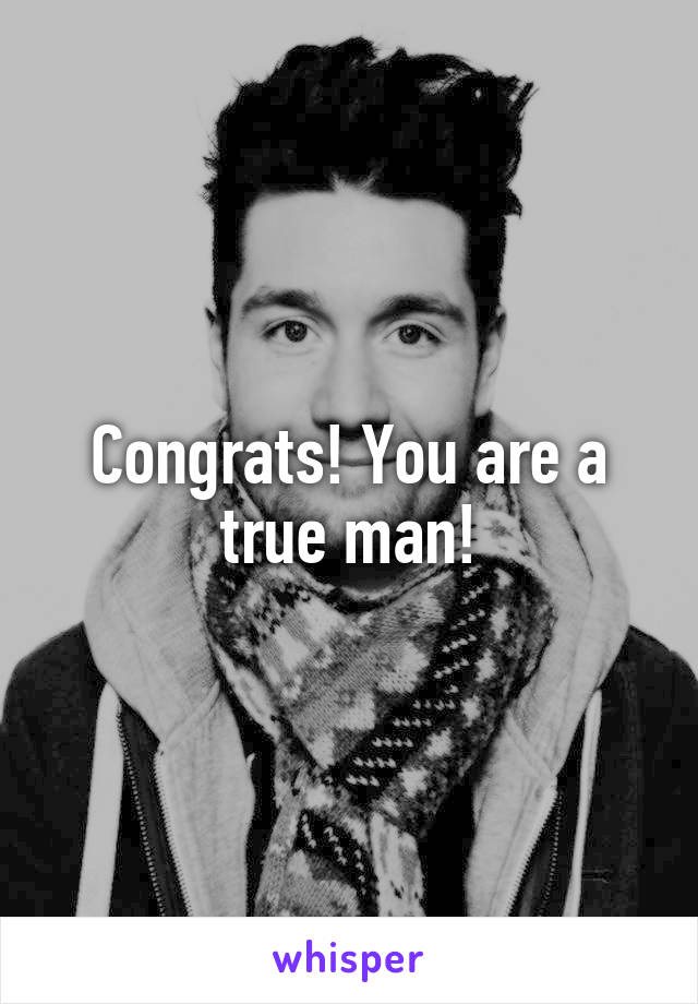 Congrats! You are a true man!